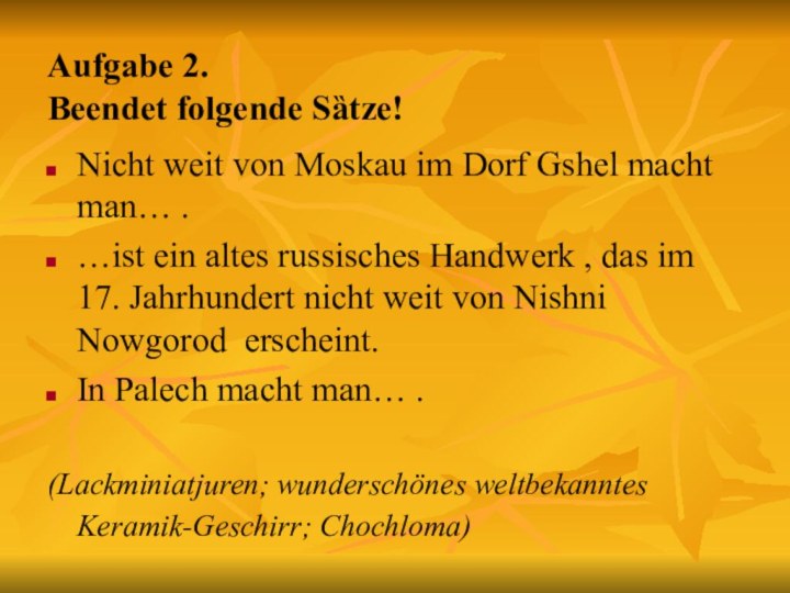 Aufgabe 2. Beendet folgende Sȁtze!Nicht weit von Moskau im Dorf Gshel macht