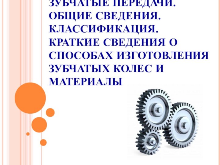 ЗУБЧАТЫЕ ПЕРЕДАЧИ.  ОБЩИЕ СВЕДЕНИЯ. КЛАССИФИКАЦИЯ. КРАТКИЕ СВЕДЕНИЯ О СПОСОБАХ ИЗГОТОВЛЕНИЯ ЗУБЧАТЫХ КОЛЕС И МАТЕРИАЛЫ