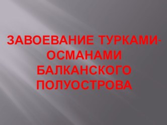 Презентация по Истории Средних веков на тему Завоевание турками-османами Балканского полуострова (6 класс)