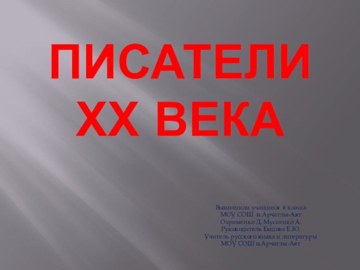 ПИСАТЕЛИ ХХ ВЕКАВыполнили учащиеся 6 класса МОУ СОШ п.Арчаглы-Аят Охрименко Д, Мусиенко