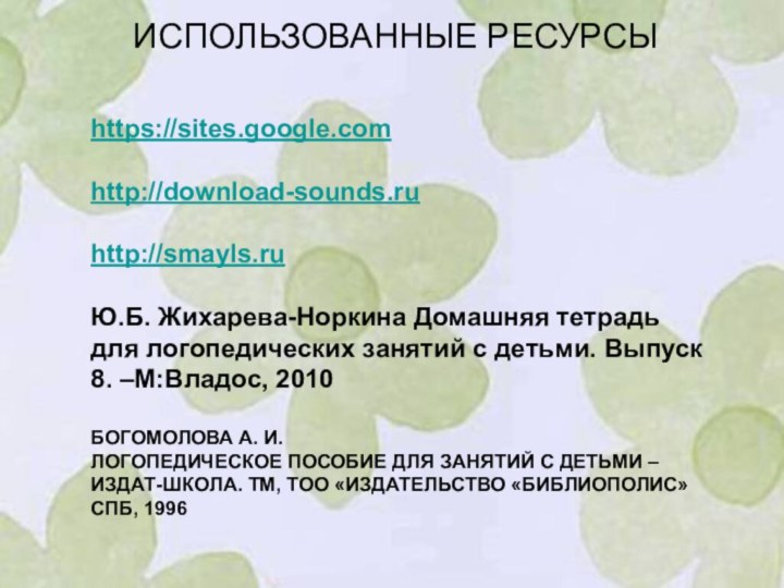 ИСПОЛЬЗОВАННЫЕ РЕСУРСЫhttps://sites.google.comhttp://download-sounds.ruhttp://smayls.ruЮ.Б. Жихарева-Норкина Домашняя тетрадь для логопедических занятий с детьми. Выпуск 8.