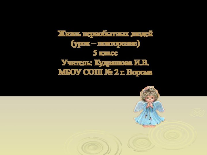 Жизнь первобытных людей (урок – повторение) 5 класс Учитель: Кудряшова И.В. МБОУ