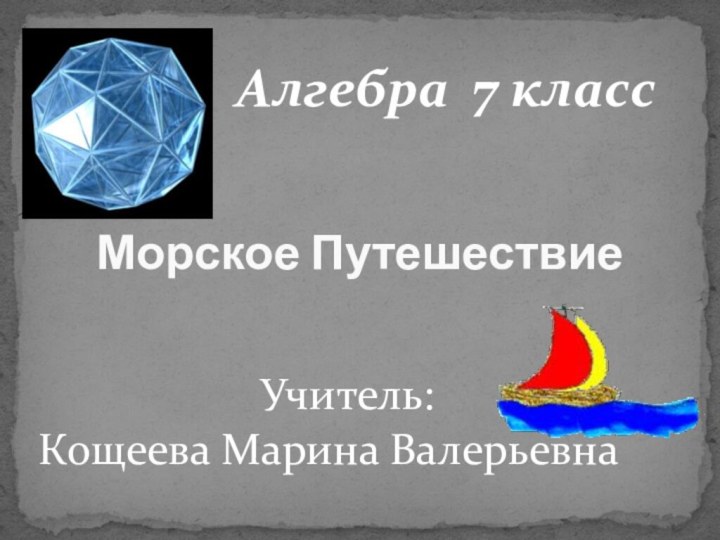 Алгебра 7 класс 	Учитель: Кощеева Марина ВалерьевнаМорское Путешествие