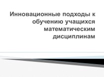 Презентация по теме самообразования: Инновационные подходы к обучению учащихся математическим дисциплинам