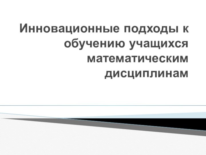 Инновационные подходы к обучению учащихся математическим дисциплинам