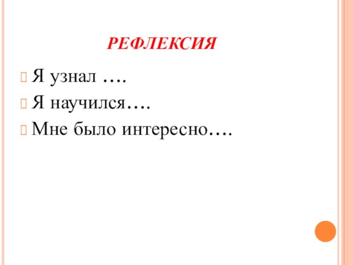 РЕФЛЕКСИЯЯ узнал ….Я научился….Мне было интересно….