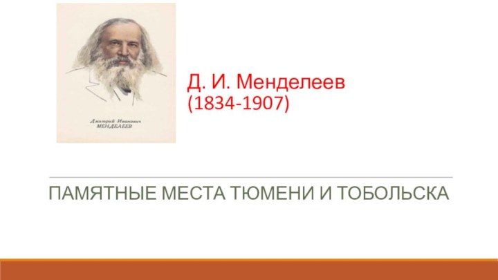 Д. И. Менделеев  (1834-1907) Памятные места тюмени и тобольска