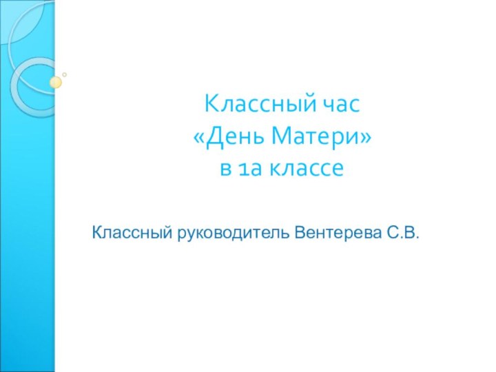 Классный час  «День Матери» в 1а классеКлассный руководитель Вентерева С.В.