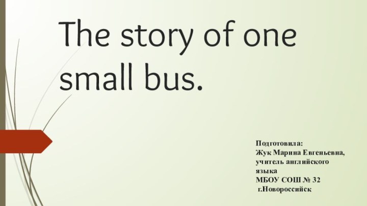 The story of one small bus.Подготовила: Жук Марина Евгеньевна, учитель английского языка