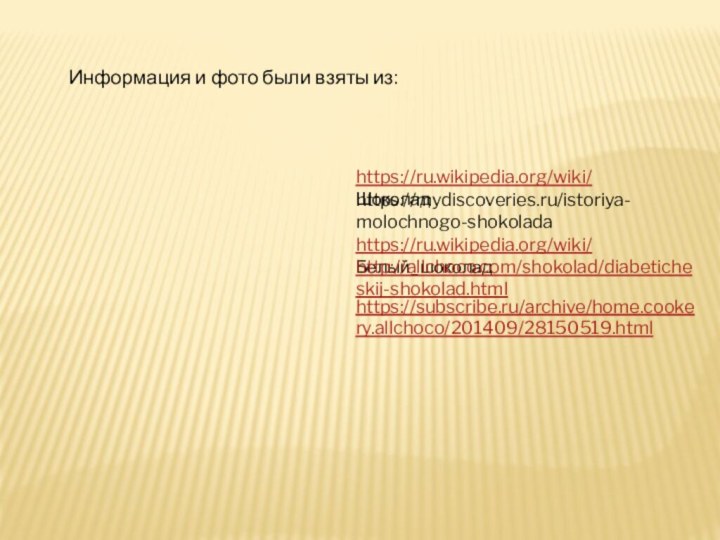 https://mydiscoveries.ru/istoriya-molochnogo-shokolada  https://ru.wikipedia.org/wiki/ Белый_шоколадhttps://ru.wikipedia.org/wiki/ ШоколадИнформация и фото были взяты из:http://allchoco.com/shokolad/diabeticheskij-shokolad.html https://subscribe.ru/archive/home.cookery.allchoco/201409/28150519.html