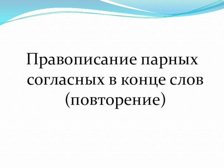 Правописание парных согласных в конце слов (повторение)