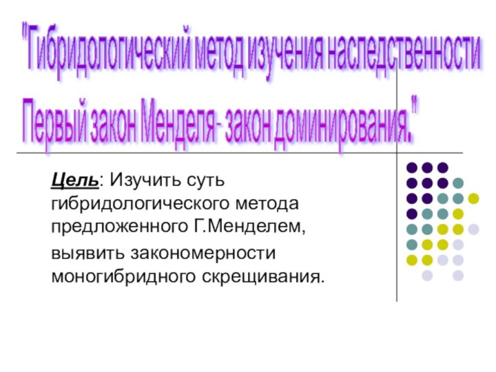 Цель: Изучить суть гибридологического метода предложенного Г.Менделем, выявить закономерности моногибридного скрещивания.