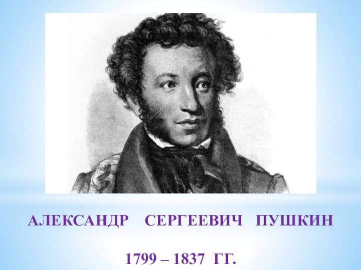 АЛЕКСАНДР  СЕРГЕЕВИЧ  ПУШКИН1799 – 1837 гг.