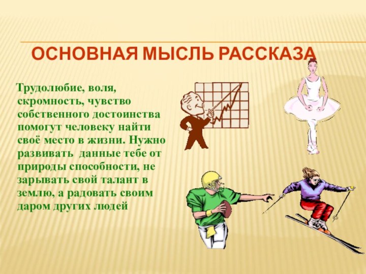 Основная мысль рассказа  Трудолюбие, воля, скромность, чувство собственного достоинства помогут человеку