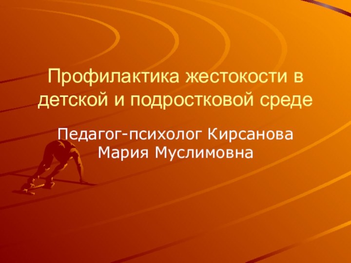 Профилактика жестокости в детской и подростковой средеПедагог-психолог Кирсанова Мария Муслимовна