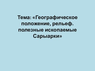 Географическое положение, рельеф. Полезные ископаемые Сарыарки