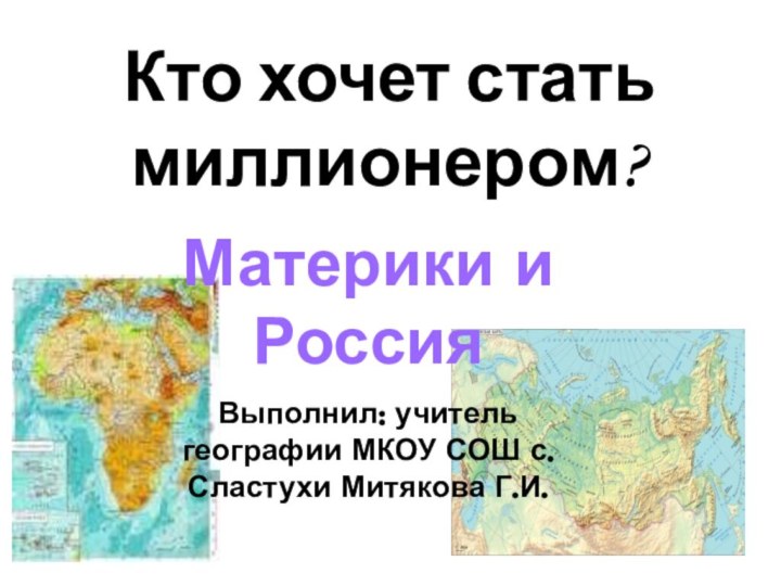 Кто хочет стать миллионером?Материки и Россия Выполнил: учитель географии МКОУ СОШ с.