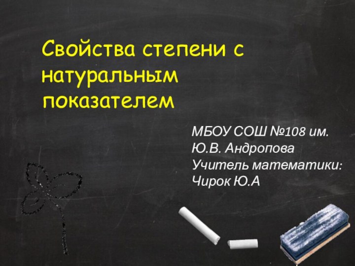 Свойства степени с натуральным показателемМБОУ СОШ №108 им. Ю.В. АндроповаУчитель математики: Чирок Ю.А