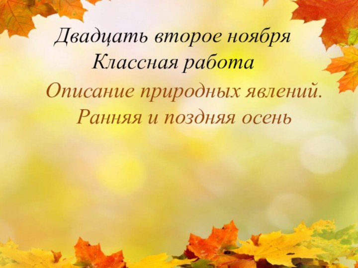 Двадцать второе ноября Классная работаОписание природных явлений. Ранняя и поздняя осень