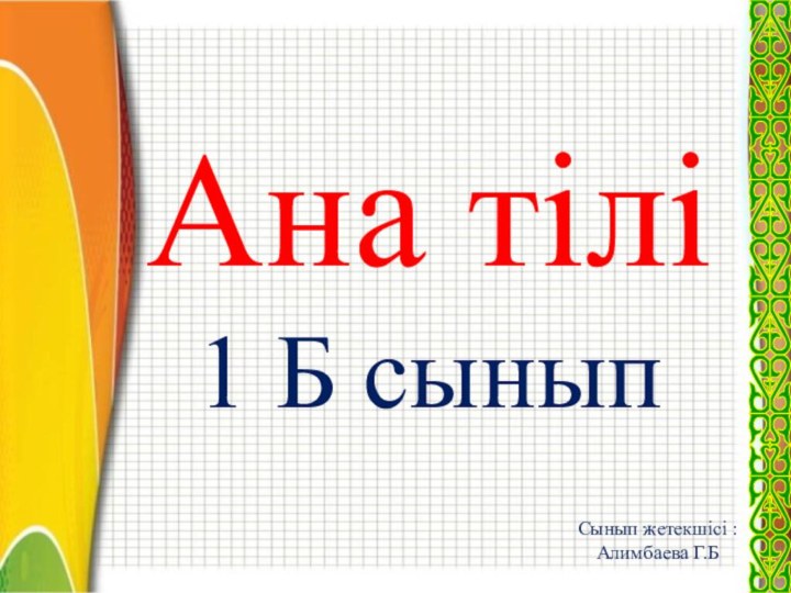 Ана тілі1 Б сыныпСынып жетекшісі :Алимбаева Г.Б