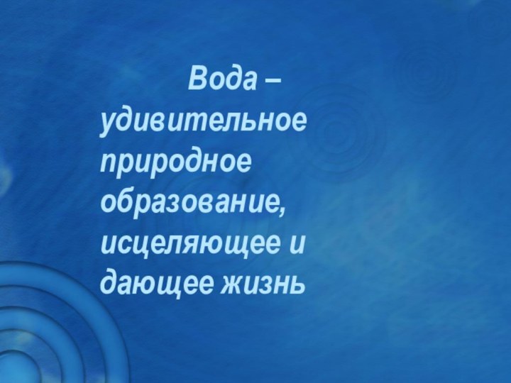           Вода – удивительное природное образование, исцеляющее и дающее жизнь