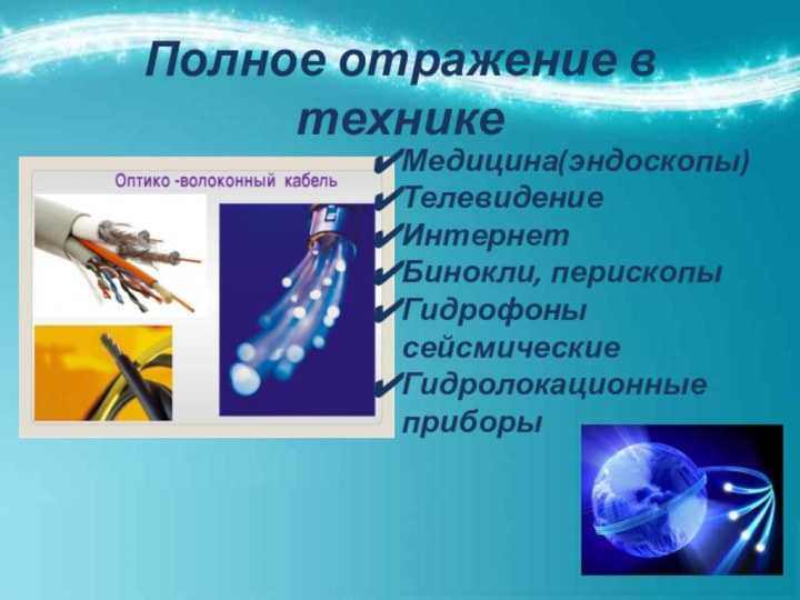 Полное отражение в техникеМедицина(эндоскопы)ТелевидениеИнтернетБинокли, перископыГидрофоны сейсмическиеГидролокационные приборы