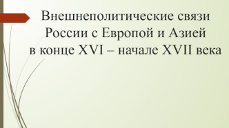 Презентация по истории России на тему Внешнеполитические связи России с Европой и Азией в конце XVI – начале XVII века (7 класс)