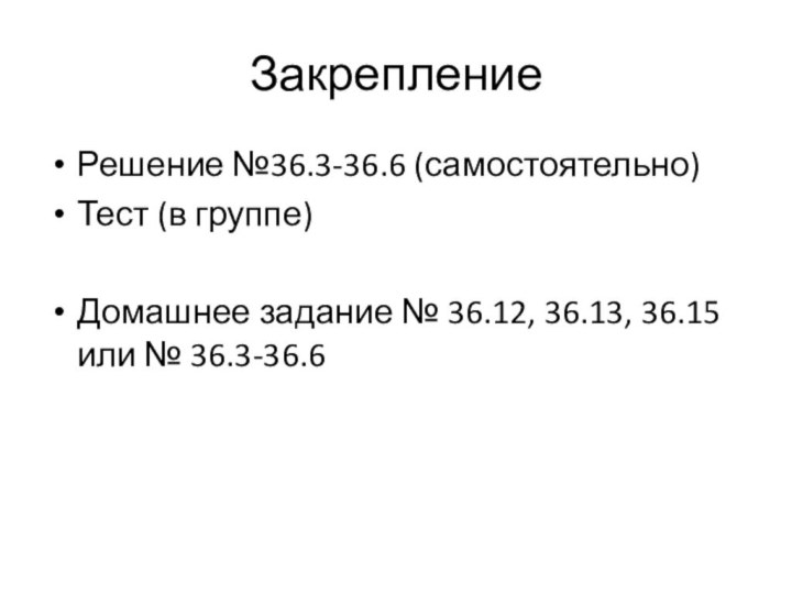 ЗакреплениеРешение №36.3-36.6 (самостоятельно)Тест (в группе)Домашнее задание № 36.12, 36.13, 36.15 или № 36.3-36.6