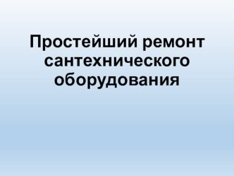 Презентация по технологии на тему Простейший ремонт сантехнического оборудования (6 класс)