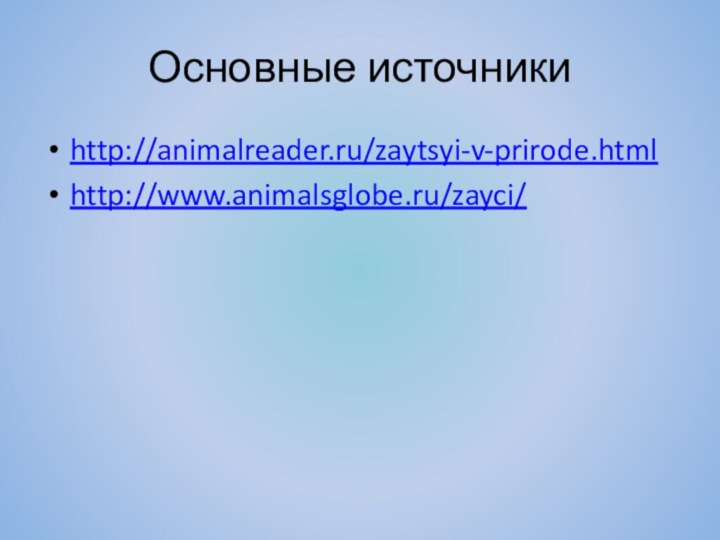 Основные источникиhttp://animalreader.ru/zaytsyi-v-prirode.htmlhttp://www.animalsglobe.ru/zayci/