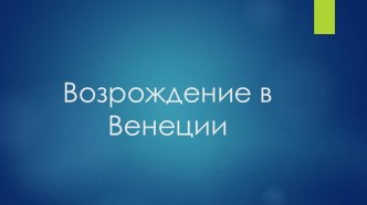 Презентация по МХК на тему Возрождение в Венеции (10 класс)