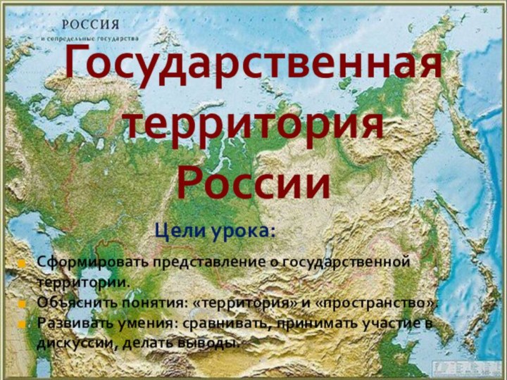 Государственная территория РоссииЦели урока:Сформировать представление о государственной территории. Объяснить понятия: «территория» и