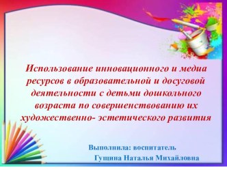 Презентация Использование инновационного и медиа ресурсов в образовательной и досуговой деятельности с детьми дошкольного возраста по совершенствованию их художественно- эстетического развития