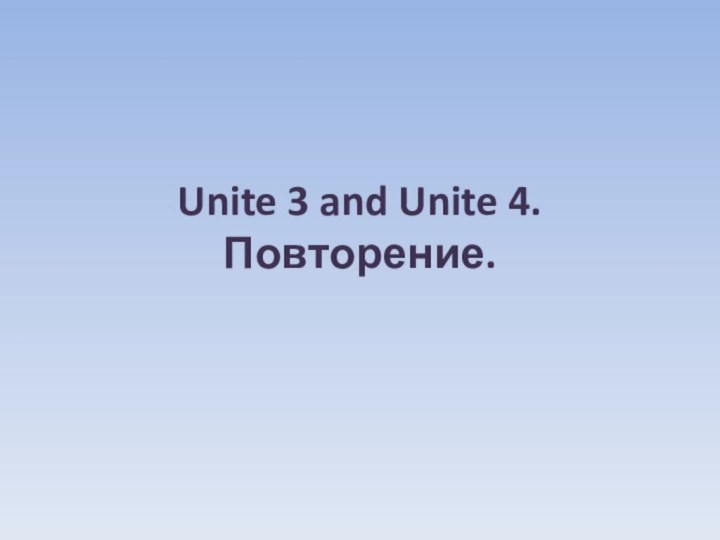 Unite 3 and Unite 4. Повторение.