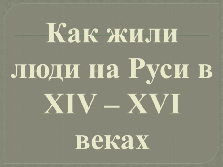 Как жили люди на Руси в XIV – XVI веках