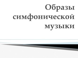 Презентация по музыке Образы симфонической музыки