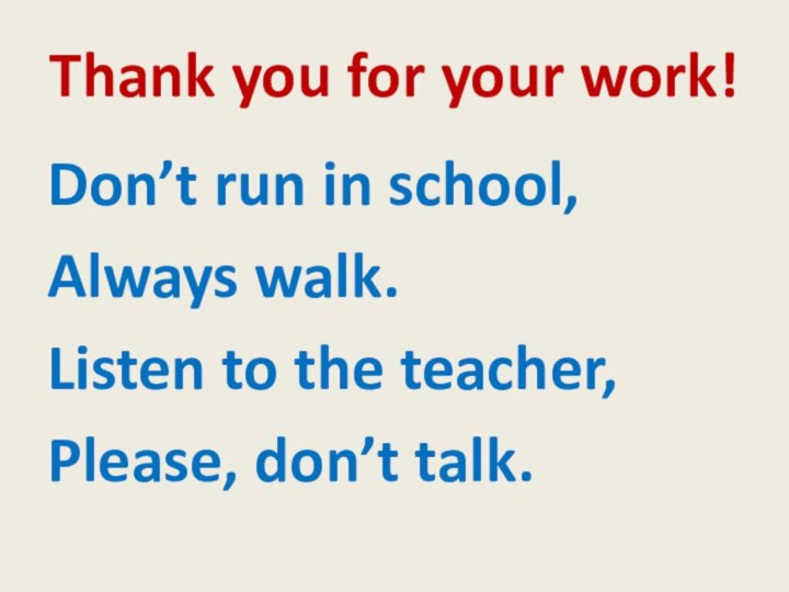 Thank you for your work!Don’t run in school,Always walk.Listen to the teacher,Please, don’t talk.