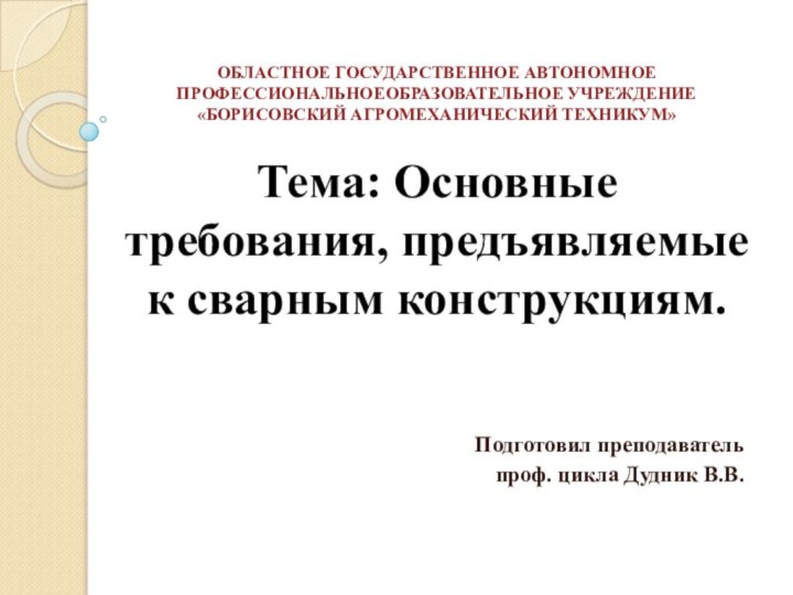 ОБЛАСТНОЕ ГОСУДАРСТВЕННОЕ АВТОНОМНОЕ ПРОФЕССИОНАЛЬНОЕОБРАЗОВАТЕЛЬНОЕ УЧРЕЖДЕНИЕ «БОРИСОВСКИЙ АГРОМЕХАНИЧЕСКИЙ ТЕХНИКУМ»  Тема: Основные требования,