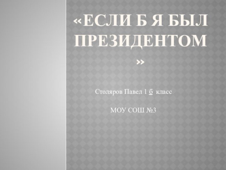 «Если б я был президентом»Столяров Павел 1 б классМОУ СОШ №3