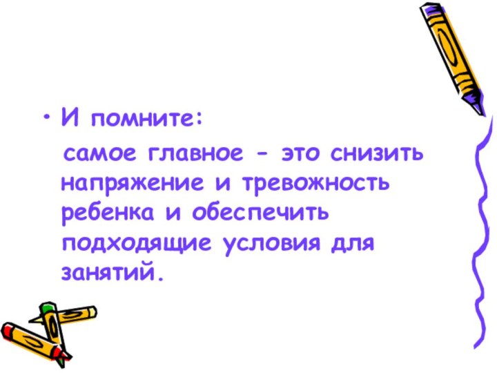 И помните:  самое главное - это снизить напряжение и тревожность ребенка