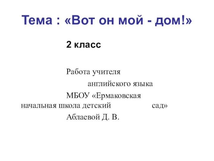 Тема : «Вот он мой - дом!»					2 класс					Работа учителя