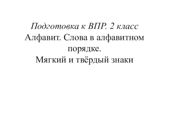 Подготовка к ВПР. 2 класс Алфавит. Слова в алфавитном порядке.  Мягкий и твёрдый знаки