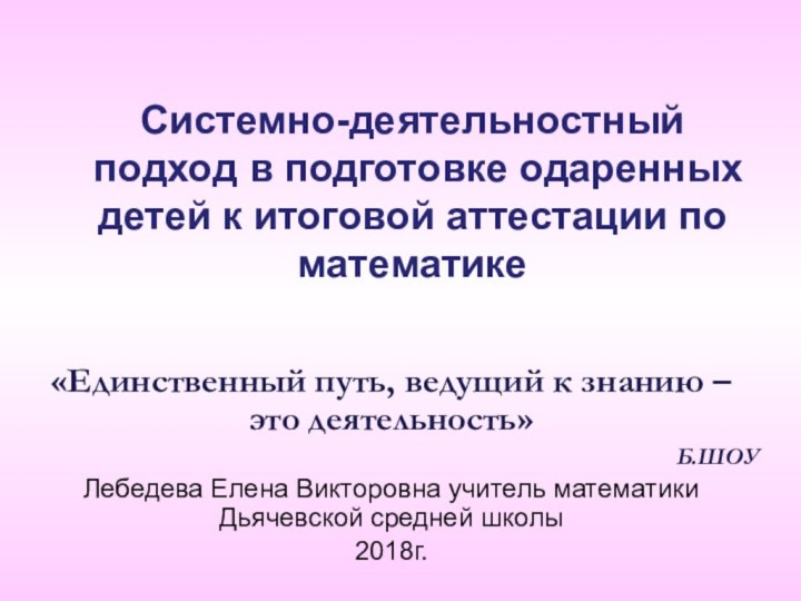 Системно-деятельностный подход в подготовке одаренных детей к итоговой аттестации по математике«Единственный путь,