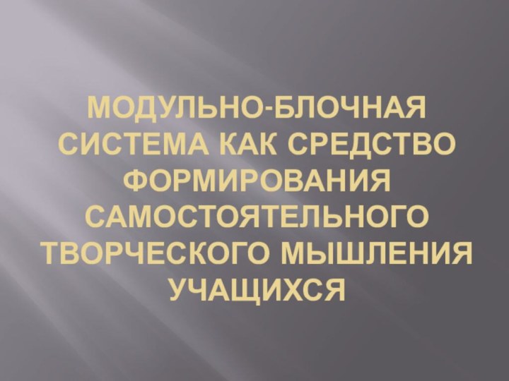 Модульно-блочная система как средство формирования самостоятельного творческого мышления учащихся