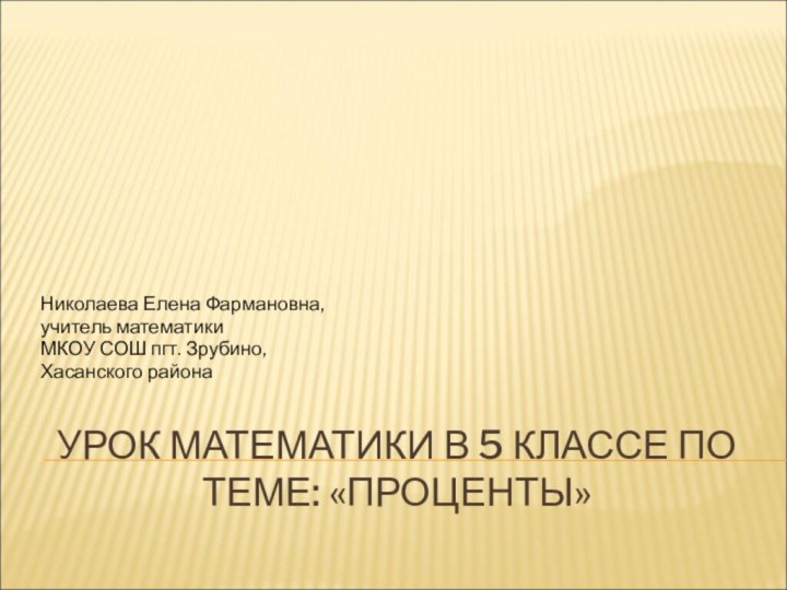 УРОК МАТЕМАТИКИ В 5 КЛАССЕ ПО ТЕМЕ: «ПРОЦЕНТЫ»Николаева Елена Фармановна, учитель математики