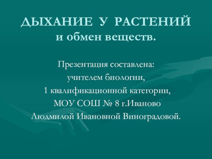 ДЫХАНИЕ У РАСТЕНИЙ  и обмен веществ.Презентация составлена:учителем биологии, 1 квалификационной категории,