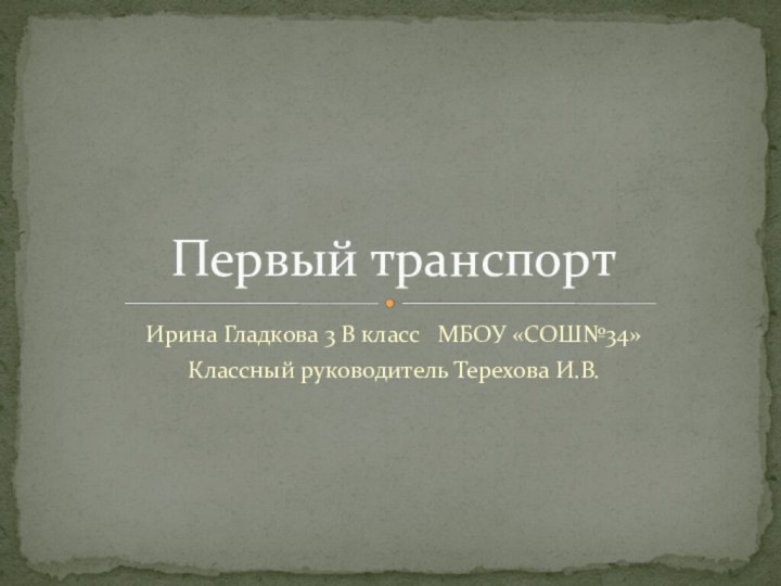 Ирина Гладкова 3 В класс  МБОУ «СОШ№34»Классный руководитель Терехова И.В.Первый транспорт