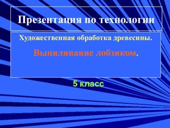 Выпиливание лобзиком. Презентация. 5 класс. Технология (мальчики)