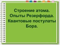 Строение атома. Опыты Резерфорда. Квантовые постулаты Бора.