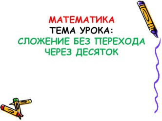 Презентация к открытому уроку по математике  Сложение двузначных чисел без перехода через десяток